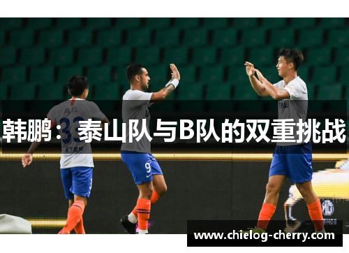 韩鹏：泰山队与B队的双重挑战