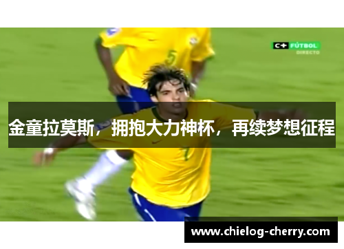 金童拉莫斯，拥抱大力神杯，再续梦想征程